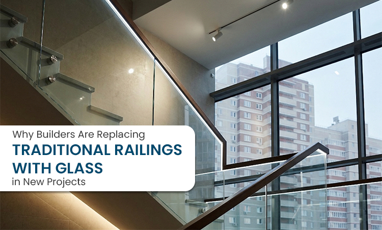 Why Builders Are Replacing Traditional Railings with Glass in New Projects